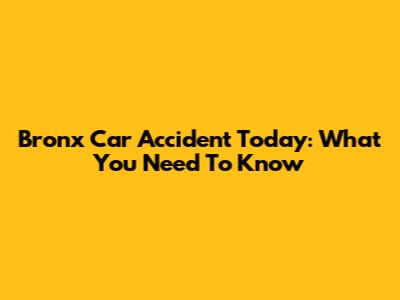 Bronx Car Accident Today: What You Need To Know