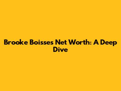 Brooke Boisse's Net Worth: A Deep Dive