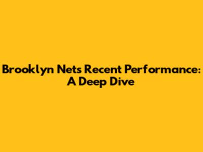 Brooklyn Nets' Recent Performance: A Deep Dive