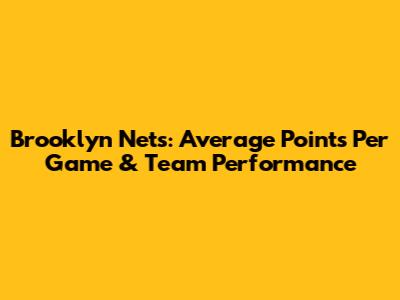 Brooklyn Nets: Average Points Per Game & Team Performance