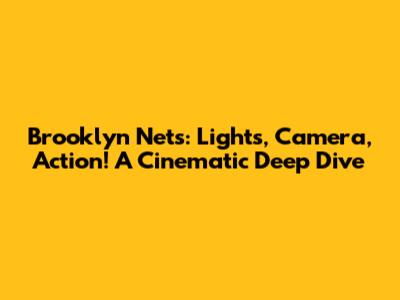 Brooklyn Nets: Lights, Camera, Action! A Cinematic Deep Dive