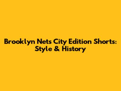 Brooklyn Nets City Edition Shorts: Style & History