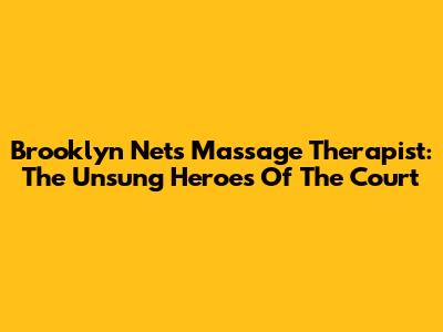 Brooklyn Nets Massage Therapist: The Unsung Heroes Of The Court