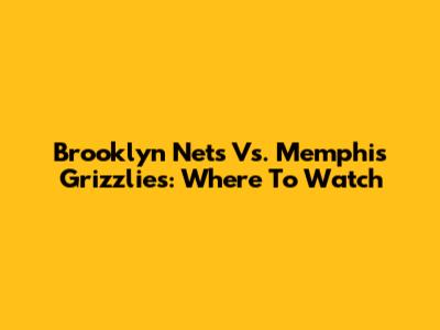 Brooklyn Nets Vs. Memphis Grizzlies: Where To Watch