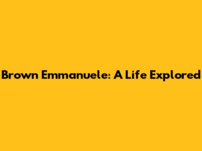 Brown Emmanuele: A Life Explored