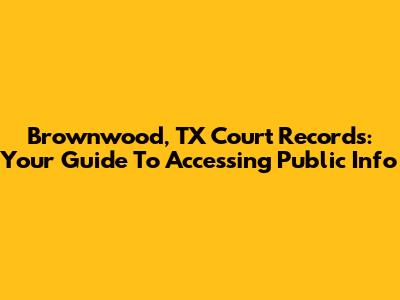 Brownwood, TX Court Records: Your Guide To Accessing Public Info