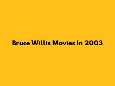 Bruce Willis Movies In 2003