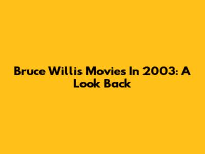 Bruce Willis Movies In 2003: A Look Back