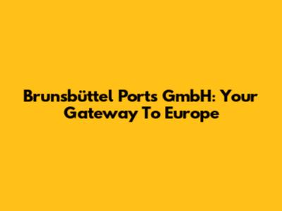 Brunsbüttel Ports GmbH: Your Gateway To Europe