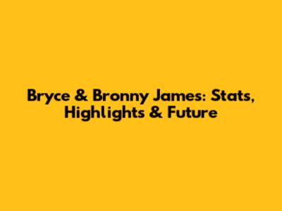 Bryce & Bronny James: Stats, Highlights & Future