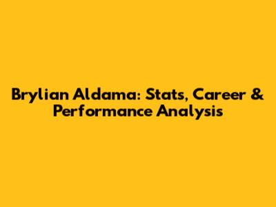 Brylian Aldama: Stats, Career & Performance Analysis