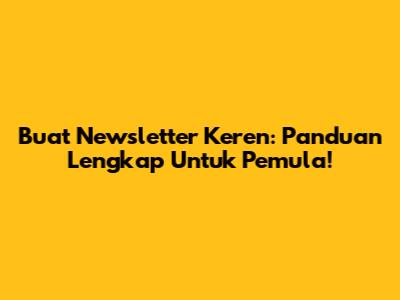 Buat Newsletter Keren: Panduan Lengkap Untuk Pemula!