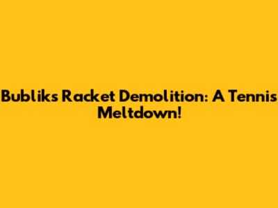 Bublik's Racket Demolition: A Tennis Meltdown!
