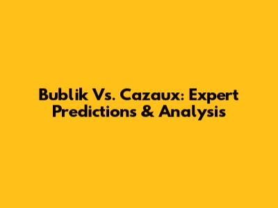 Bublik Vs. Cazaux: Expert Predictions & Analysis