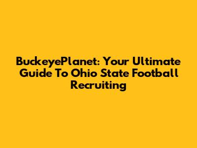 BuckeyePlanet: Your Ultimate Guide To Ohio State Football Recruiting