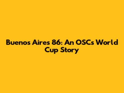 Buenos Aires '86: An OSC's World Cup Story