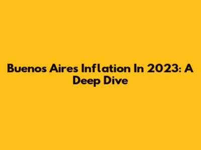 Buenos Aires Inflation In 2023: A Deep Dive