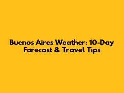 Buenos Aires Weather: 10-Day Forecast & Travel Tips