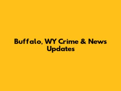 Buffalo, WY Crime & News Updates