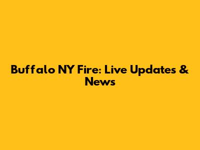 Buffalo NY Fire: Live Updates & News