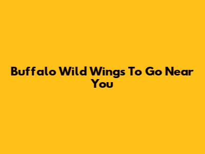 Buffalo Wild Wings To Go Near You