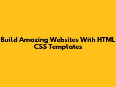 Build Amazing Websites With HTML CSS Templates