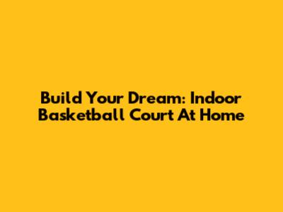 Build Your Dream: Indoor Basketball Court At Home