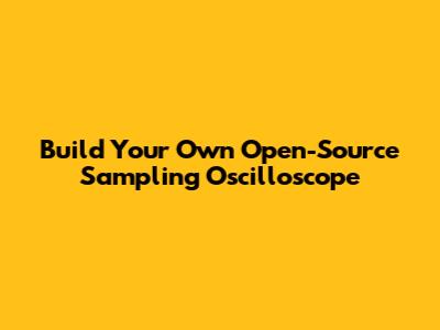 Build Your Own Open-Source Sampling Oscilloscope