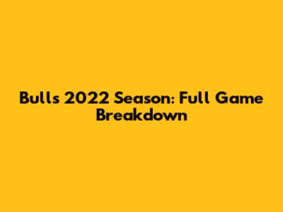 Bulls' 2022 Season: Full Game Breakdown