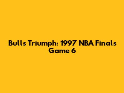 Bulls Triumph: 1997 NBA Finals Game 6