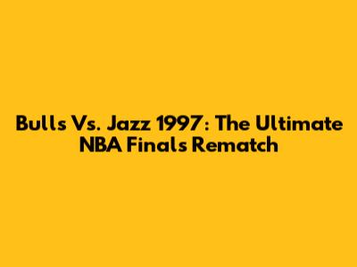 Bulls Vs. Jazz 1997: The Ultimate NBA Finals Rematch