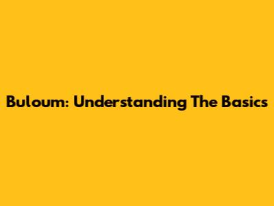 Buloum: Understanding The Basics