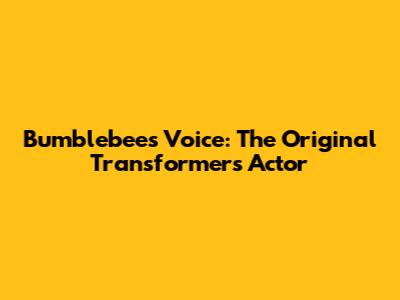 Bumblebee's Voice: The Original Transformers Actor
