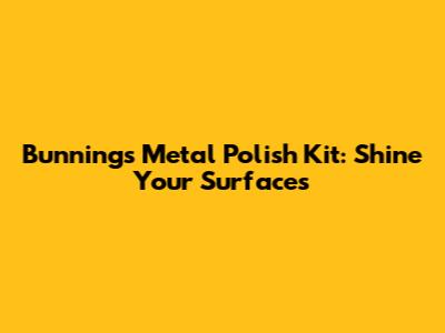 Bunnings Metal Polish Kit: Shine Your Surfaces