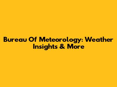 Bureau Of Meteorology: Weather Insights & More