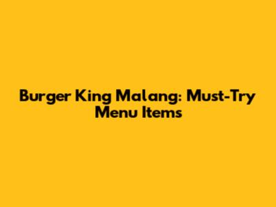 Burger King Malang: Must-Try Menu Items