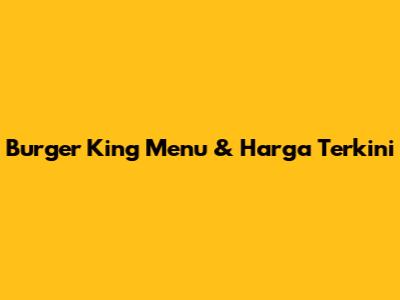 Burger King Menu & Harga Terkini