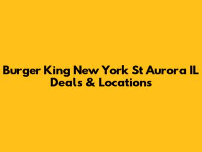 Burger King New York St Aurora IL Deals & Locations