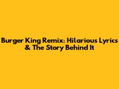 Burger King Remix: Hilarious Lyrics & The Story Behind It