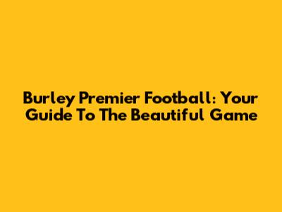 Burley Premier Football: Your Guide To The Beautiful Game