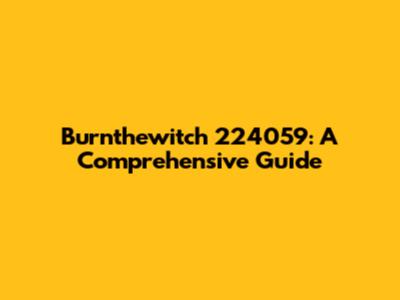 Burnthewitch 224059: A Comprehensive Guide