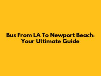 Bus From LA To Newport Beach: Your Ultimate Guide