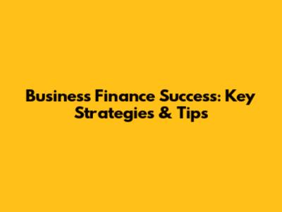 Business Finance Success: Key Strategies & Tips