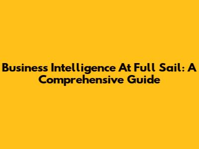 Business Intelligence At Full Sail: A Comprehensive Guide