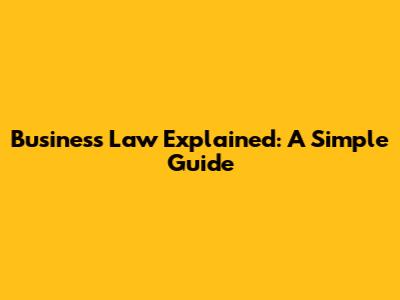 Business Law Explained: A Simple Guide