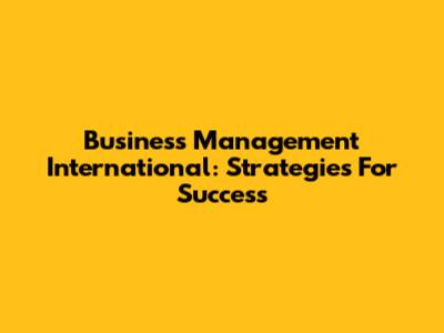 Business Management International: Strategies For Success