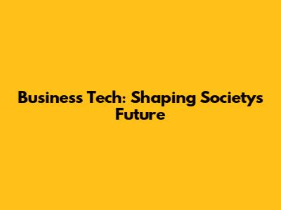 Business Tech: Shaping Society's Future