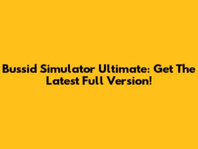 Bussid Simulator Ultimate: Get The Latest Full Version!