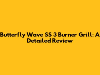 Butterfly Wave SS 3 Burner Grill: A Detailed Review