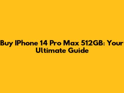 Buy IPhone 14 Pro Max 512GB: Your Ultimate Guide